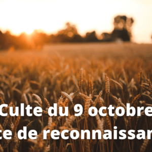 Culte du 9 octobre 2022 – Fête de reconnaissance